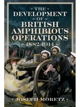 The Development of British Amphibious Operations 1882-1914, Hardback/Joseph Moretz