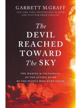 The Devil Reached Toward the Sky. The Making and Unleashing of the Atomic Bomb - By The People Who Were There, Paperback/Garrett M. Graff