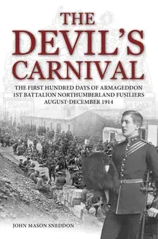 The Devil's Carnival. The First Hundred Days of Armageddon 1st Battalion Northumberland Fusiliers August - December 1914, Paperback/John Mason Sneddon