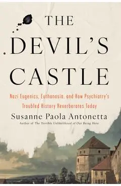 The Devil's Castle: Nazi Eugenics, Euthanasia, and How Psychiatry's Troubled History Reverberates to Day - Susanne Paola Antonetta