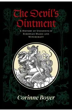 The Devil's Ointment: A History of Unguents in European Magic and Witchcraft - Corinne Boyer
