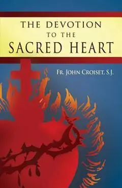 The Devotion to the Sacred Heart of Jesus: How to Practice the Sacred Heart Devotion - John Croiset