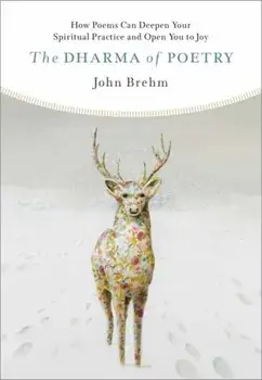 The Dharma of Poetry: How Poems Can Deepen Your Spiritual Practice and Open You to Joy, Paperback/John Brehm