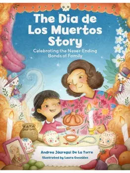 The Dia de Los Muertos Story. Celebrating the Never-Ending Bonds of Family, Hardback/Andrea Jauregui De La Torre
