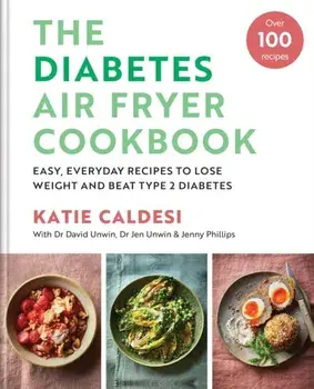 The Diabetes Air Fryer Cookbook. Over 100 easy, low carb recipes and meal plans to lose weight and beat type 2 diabetes, Hardback/Katie Caldesi