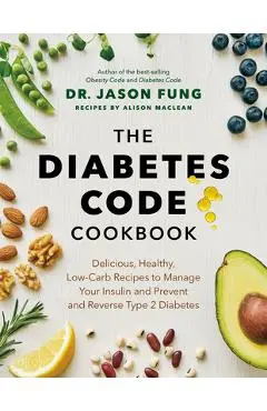 The Diabetes Code Cookbook: Delicious, Healthy, Low-Carb Recipes to Manage Your Insulin and Prevent and Reverse Type 2 Diabetes - Jason Dr Fung