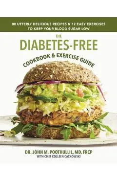 The Diabetes-Free Cookbook & Exercise Guide: 80 Utterly Delicious Recipes & 12 Easy Exercises to Keep Your Blood Sugar Low - John Poothullil Md