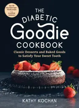 The Diabetic Goodie Cookbook: Classic Desserts and Baked Goods to Satisfy Your Sweet Tooth--Over 190 Easy, Blood-Sugar-Friendly Recipes with No Arti/Kathy Kochan