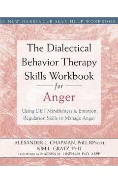 The Dialectical Behavior Therapy Skills Workbook for Anger: Using DBT Mindfulness and Emotion Regulation Skills to Manage Anger - Alexander L. Chapman