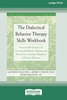 The Dialectical Behavior Therapy Skills Workbook: Practical DBT Exercises for Learning Mindfulness, Interpersonal Effectiveness, Emotion Regulation &/Matthew McKay
