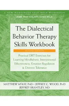 The Dialectical Behavior Therapy Skills Workbook: Practical Dbt Exercises for Learning Mindfulness, Interpersonal Effectiveness, Emotion Regulation, a - Matthew Mckay