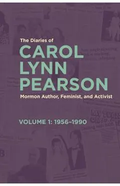 The Diaries of Carol Lynn Pearson--Mormon Author, Feminist, and Activist: Volume 1: 1956-1990 Volume 1 - Carol Lynn Pearson