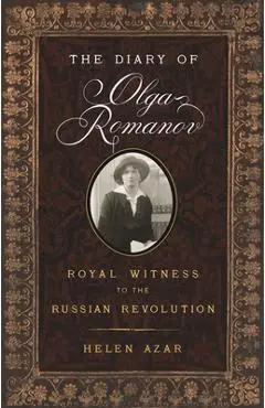 The Diary of Olga Romanov: Royal Witness to the Russian Revolution - Helen Azar