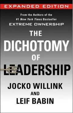 The Dichotomy of Leadership: Balancing the Challenges of Extreme Ownership to Lead and Win (Expanded Edition) - Jocko Willink