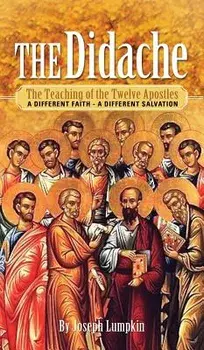 The Didache: The Teaching of the Twelve Apostles - A Different Faith - A Different Salvation, Hardcover/Joseph B. Lumpkin