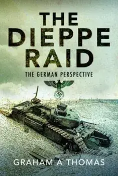The Dieppe Raid. The German Perspective, Hardback/Graham A Thomas
