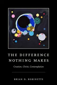 The Difference Nothing Makes. Creation, Christ, Contemplation, Paperback/Brian D. Robinette