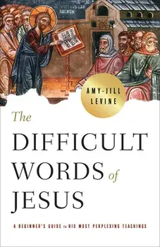 The Difficult Words of Jesus: A Beginner's Guide to His Most Perplexing Teachings, Paperback/Amy-Jill Levine