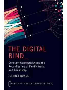 The Digital Bind. Constant Connectivity and the Reconfiguring of Family, Work, and Friendship, Paperback/***