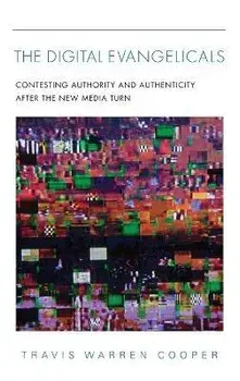 The Digital Evangelicals. Contesting Authority and Authenticity After the New Media Turn, Hardback/Travis Warren Cooper