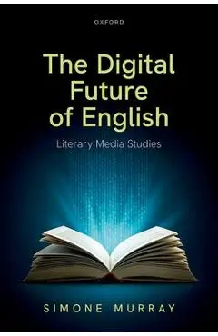 The Digital Future of English: Literary Media Studies - Simone Murray