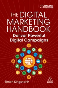The Digital Marketing Handbook. Deliver Powerful Digital Campaigns, Paperback/Simon Kingsnorth