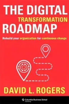 The Digital Transformation Roadmap. Rebuild Your Organization for Continuous Change, Hardback/***