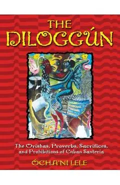 The Dilogg�n: The Orishas, Proverbs, Sacrifices, and Prohibitions of Cuban Santer�a - �cha'ni Lele