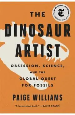 The Dinosaur Artist: Obsession, Science, and the Global Quest for Fossils - Paige Williams