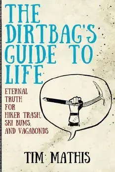 The Dirtbag's Guide to Life: Eternal Truth for Hiker Trash, Ski Bums, and Vagabonds, Paperback/Tim Mathis