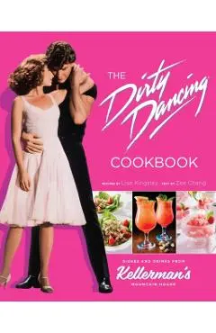 The Dirty Dancing Cookbook: Dishes and Drinks from Kellerman's Mountain House - Zee Chang