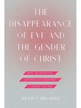 The Disappearance of Eve and the Gender of Christ. Why Traditional Soteriology Requires a Trans* Savior, Paperback/Kevin Carnahan