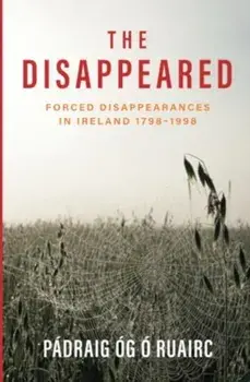 The Disappeared. Forced Disappearances in Ireland 1798-1998, Paperback/Padraig Og O Ruairc