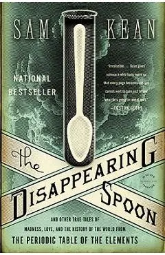 The Disappearing Spoon: And Other True Tales of Madness, Love, and the History of the World from the Periodic Table of the Elements - Sam Kean