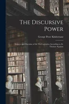 The Discursive Power: Sources and Doctrine of the Vis Cogitativa According to St. Thomas Aquinas, Paperback/George Peter 1912-1972 Klubertanz