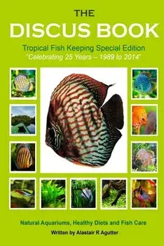 The Discus Book Tropical Fish Keeping Special Edition: Celebrating 25 Years - Natural Aquariums, Healthy Diets and Fish Care, Paperback/Alastair R. Agutter