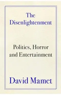 The Disenlightenment: Politics, Horror, and Entertainment - David Mamet