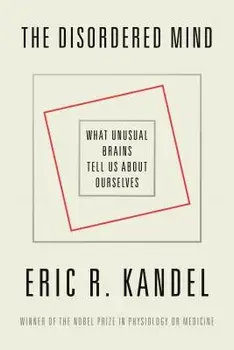 The Disordered Mind: What Unusual Brains Tell Us about Ourselves, Paperback/Eric R. Kandel