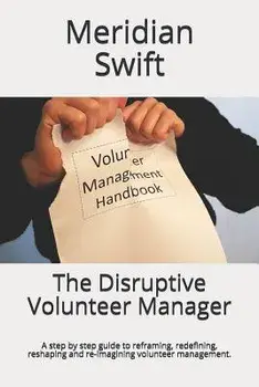 The Disruptive Volunteer Manager: A Step by Step Guide to Reframing, Redefining, Reshaping and Re-Imagining Volunteer Management., Paperback/Meridian Swift