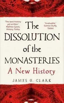 The Dissolution of the Monasteries. A New History, Paperback/James Clark