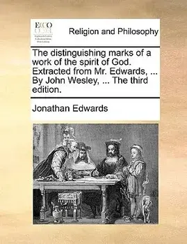 The Distinguishing Marks of a Work of the Spirit of God. Extracted from Mr. Edwards, ... by John Wesley, ... the Third Edition./Jonathan Edwards