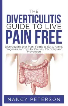 The Diverticulitis Guide to Live Pain Free: Diverticulitis Diet Plan, Foods to Eat & Avoid, Diagnosis and Tips for Causes, Recovery and Prevention, Paperback/Nancy Peterson