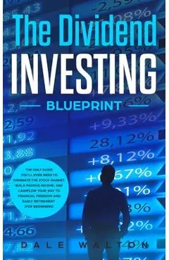 The Dividend Investing Blueprint: The Only Guide You'll Ever Need to Dominate The Stock Market, Build Passive Income, and Cashflow Your Way to Financi - Dale Walton