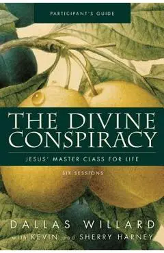 The Divine Conspiracy Participant's Guide: Jesus' Master Class for Life - Dallas Willard
