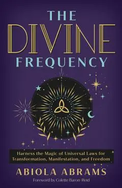 The Divine Frequency: Harness the Magic of Universal Laws for Transformation, Manifestation, and Freedom - Abiola Abrams