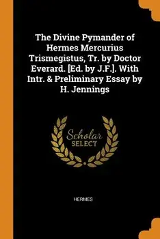 The Divine Pymander of Hermes Mercurius Trismegistus, Tr. by Doctor Everard. [ed. by J.F.]. with Intr. & Preliminary Essay by H. Jennings, Paperback/Hermes