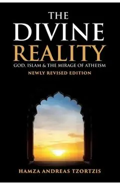 The Divine Reality: God, Islam and The Mirage of Atheism (Newly Revised Edition) - Hamza Andreas Tzortzis