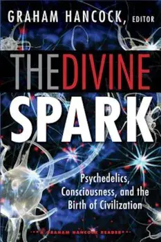 The Divine Spark: A Graham Hancock Reader: Psychedelics, Consciousness, and the Birth of Civilization, Paperback/Graham Hancock