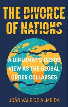 The Divorce of Nations. A Diplomat’s Inside View as the Global Order Collapses, Hardback/Joao Vale de Almeida