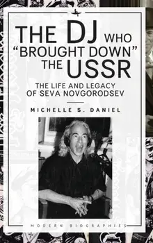 The DJ Who "Brought Down" the USSR. The Life and Legacy of Seva Novgorodsev, Hardback/Michelle Daniel